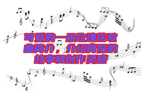可愛的一朵玫瑰花歌曲簡介，介紹背后的故事和創作靈感