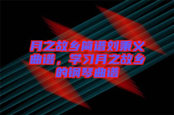月之故鄉(xiāng)簡譜劉秉義曲譜，學(xué)習(xí)月之故鄉(xiāng)的鋼琴曲譜