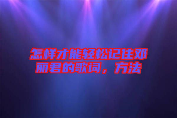 怎樣才能輕松記住鄧麗君的歌詞，方法