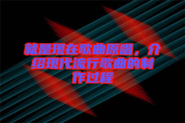 就是現在歌曲原唱，介紹現代流行歌曲的制作過程