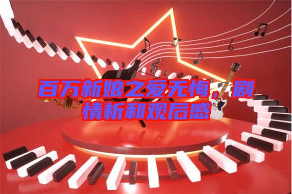 百萬(wàn)新娘之愛(ài)無(wú)悔,劇情析和觀后感