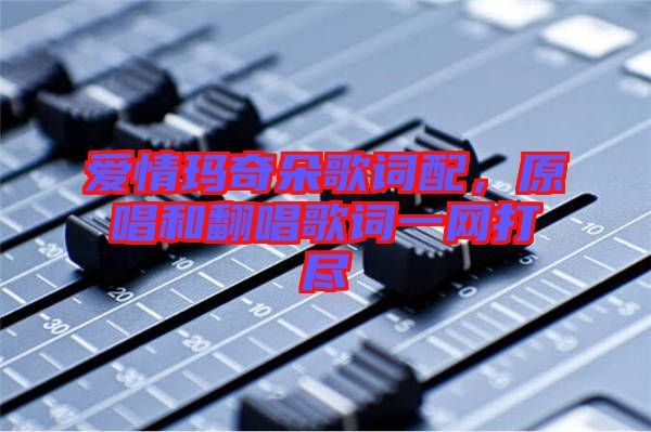 愛情瑪奇朵歌詞配，原唱和翻唱歌詞一網打盡