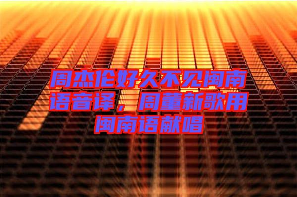 周杰倫好久不見閩南語音譯，周董新歌用閩南語獻唱