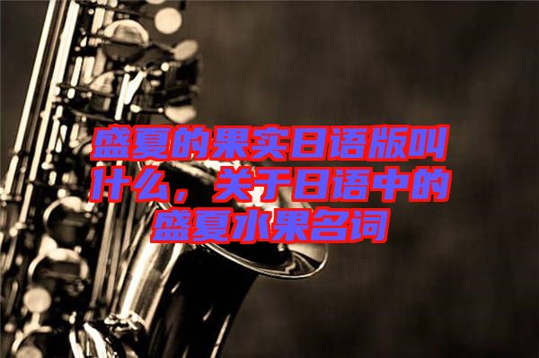 盛夏的果實日語版叫什么，關于日語中的盛夏水果名詞