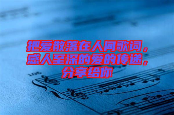 把愛散落在人間歌詞，感人至深的愛的傳遞，分享給你