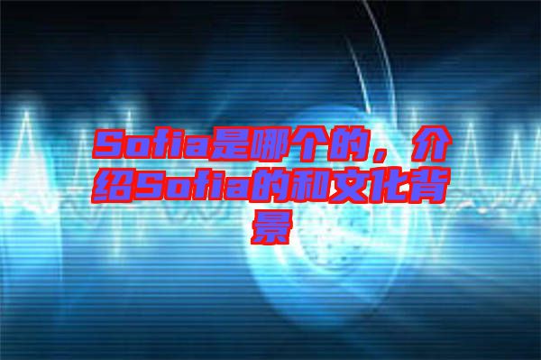 Sofia是哪個的，介紹Sofia的和文化背景