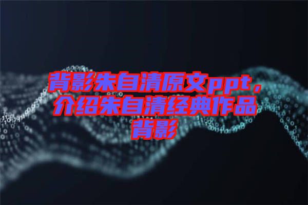 背影朱自清原文ppt，介紹朱自清經(jīng)典作品背影