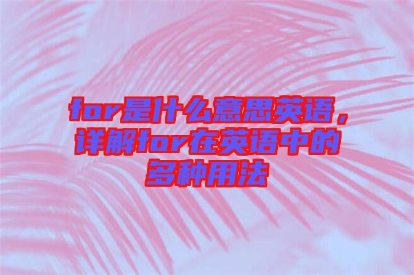 for是什么意思英語，詳解for在英語中的多種用法