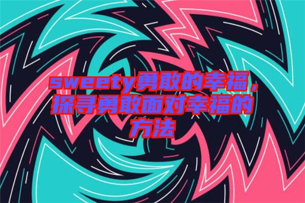 sweety勇敢的幸福，探尋勇敢面對幸福的方法