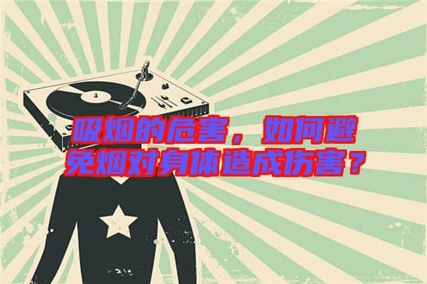 吸煙的危害，如何避免煙對身體造成傷害？