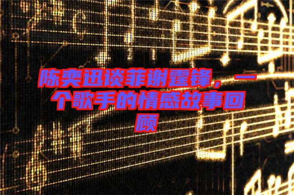 陳奕迅談菲謝霆鋒,一個歌手的情感故事回顧