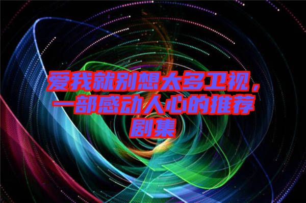 愛我就別想太多衛(wèi)視,一部感動(dòng)人心的推薦劇集