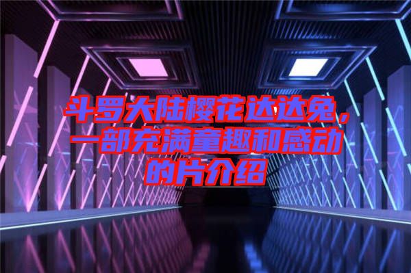斗羅大陸櫻花達達兔，一部充滿童趣和感動的片介紹