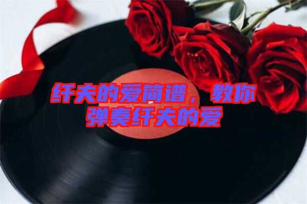 纖夫的愛簡譜，教你彈奏纖夫的愛
