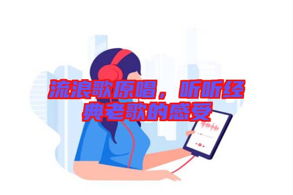 流浪歌原唱，聽聽經典老歌的感受