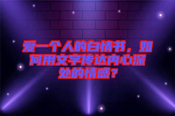 愛一個人的白情書，如何用文字傳達內(nèi)心深處的情感？