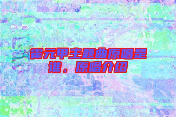 霍元甲主題曲原唱是誰，原唱介紹