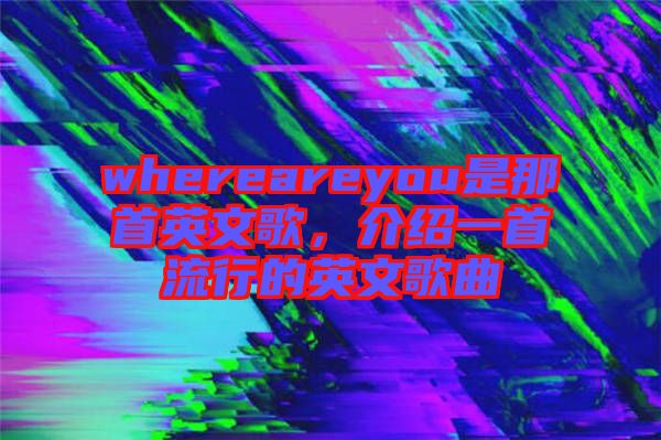 whereareyou是那首英文歌，介紹一首流行的英文歌曲