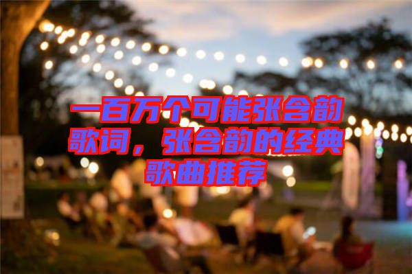 一百萬(wàn)個(gè)可能張含韻歌詞,張含韻的經(jīng)典歌曲推薦