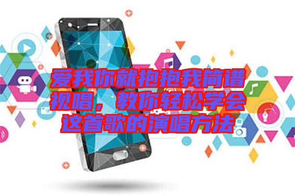 愛(ài)我你就抱抱我簡(jiǎn)譜視唱,教你輕松學(xué)會(huì)這首歌的演唱方法