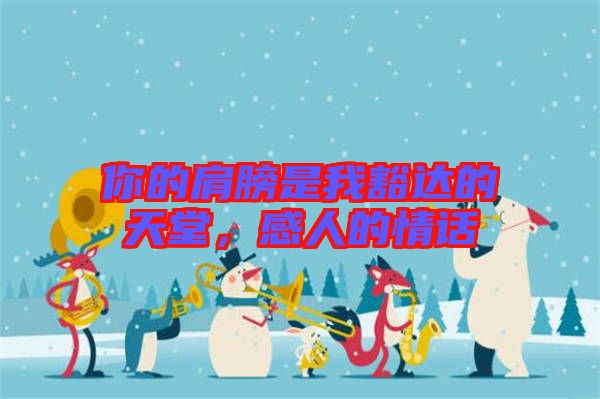 你的肩膀是我豁達(dá)的天堂,感人的情話