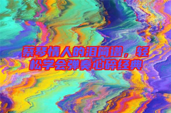 蔡琴情人的淚簡譜，輕松學會彈奏心碎經典
