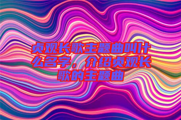 貞觀長歌主題曲叫什么名字，介紹貞觀長歌的主題曲