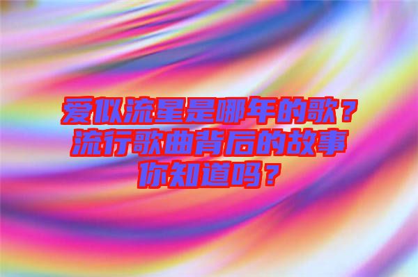 愛(ài)似流星是哪年的歌?流行歌曲背后的故事你知道嗎?