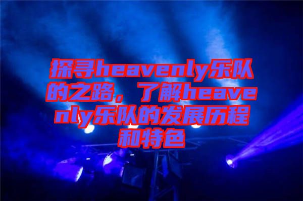 探尋heavenly樂隊的之路,了解heavenly樂隊的發(fā)展歷程和特色