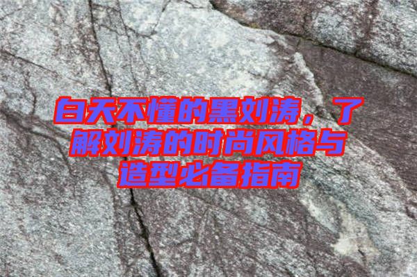 白天不懂的黑劉濤,了解劉濤的時尚風格與造型必備指南