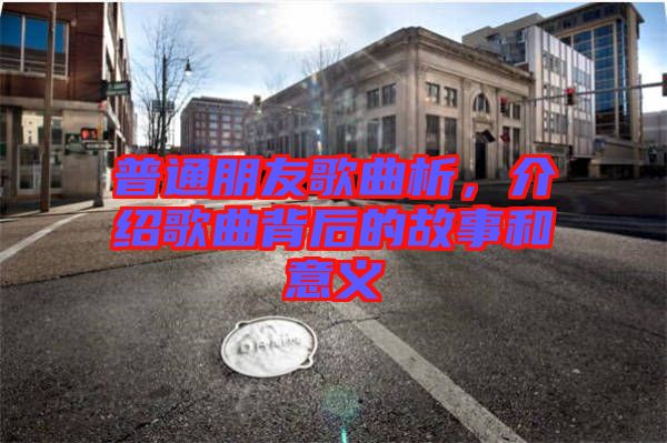普通朋友歌曲析，介紹歌曲背后的故事和意義