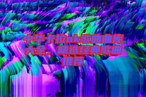 中華卡拉ok歌曲曲庫(kù)大全,精選經(jīng)典歌曲推薦