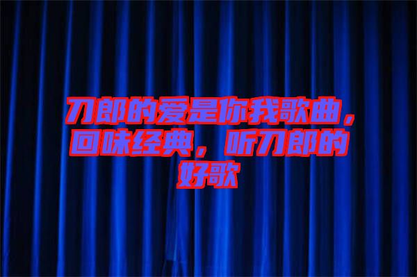 刀郎的愛是你我歌曲,回味經(jīng)典,聽刀郎的好歌