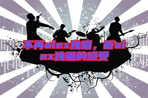 不再alex獨唱，聽alex獨唱的感受