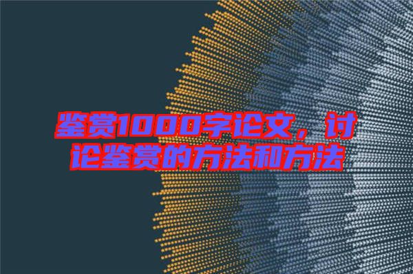 鑒賞1000字論文，討論鑒賞的方法和方法