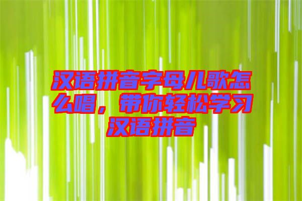 漢語拼音字母兒歌怎么唱，帶你輕松學習漢語拼音
