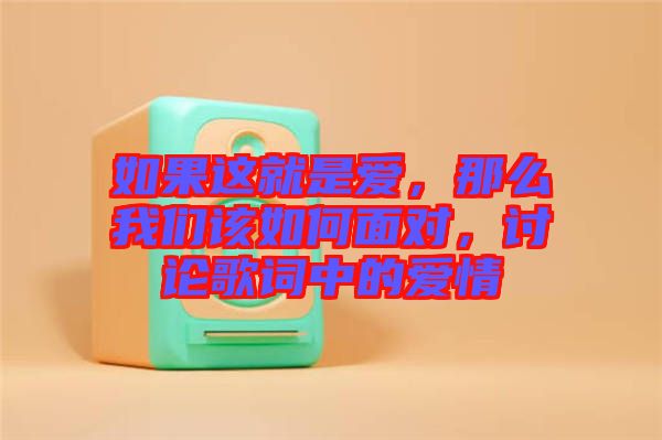 如果這就是愛，那么我們該如何面對，討論歌詞中的愛情