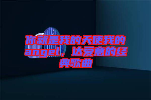 你就是我的天使我的angel,達(dá)愛(ài)意的經(jīng)典歌曲