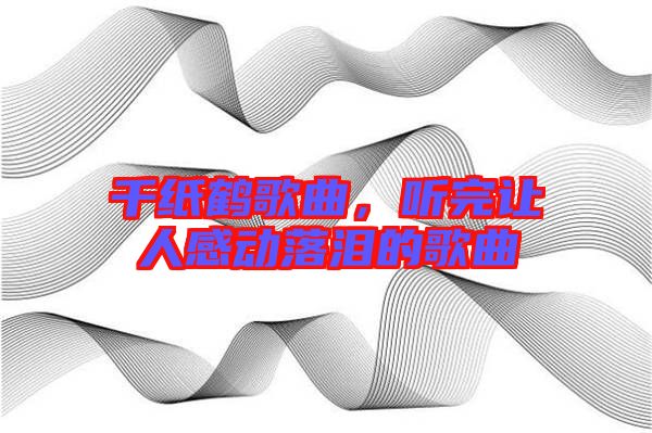 千紙鶴歌曲，聽完讓人感動落淚的歌曲