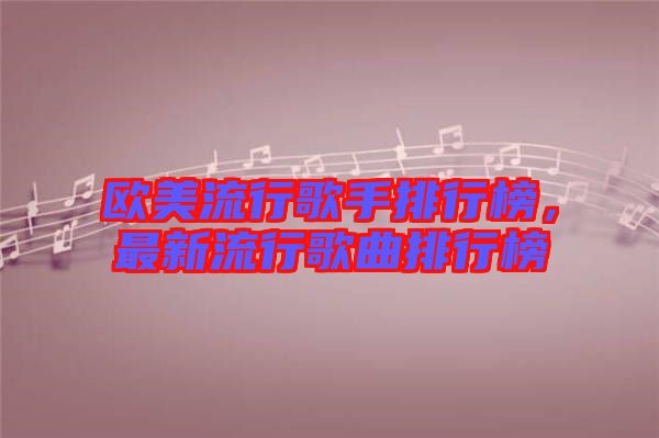 歐美流行歌手排行榜，最新流行歌曲排行榜