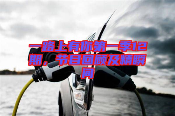 一路上有你第一季12期，節目回顧及精瞬間