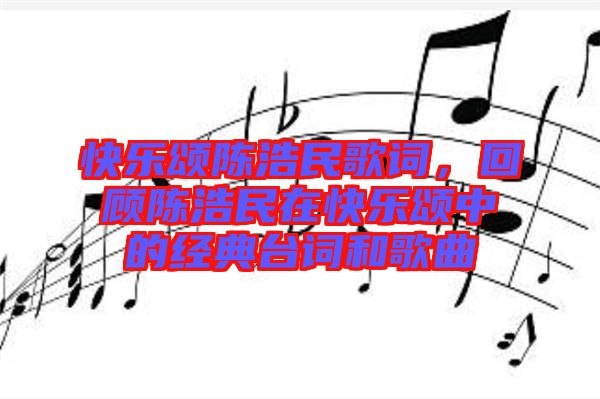 快樂(lè)頌陳浩民歌詞,回顧陳浩民在快樂(lè)頌中的經(jīng)典臺(tái)詞和歌曲