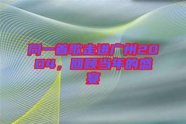 同一首歌走進廣州2004，回顧當年的盛宴