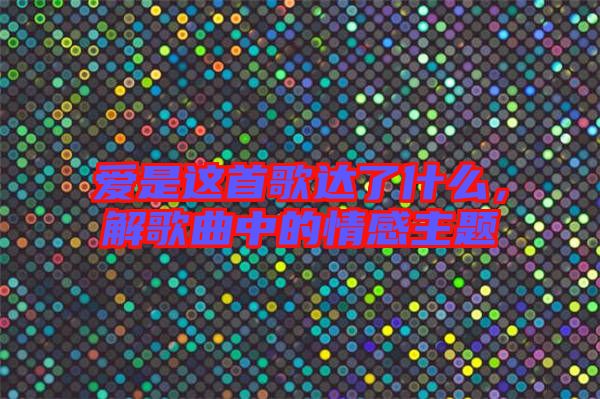 愛是這首歌達(dá)了什么，解歌曲中的情感主題