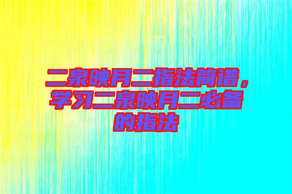 二泉映月二指法簡譜，學習二泉映月二必備的指法