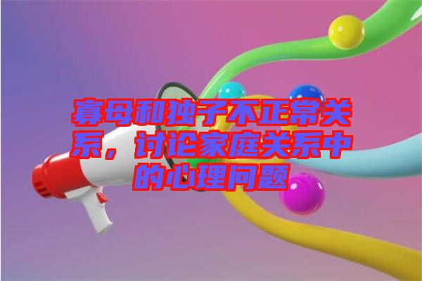 寡母和獨(dú)子不正常關(guān)系，討論家庭關(guān)系中的心理問題