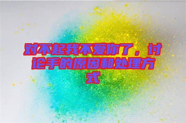 對(duì)不起我不愛你了，討論手的原因和處理方式
