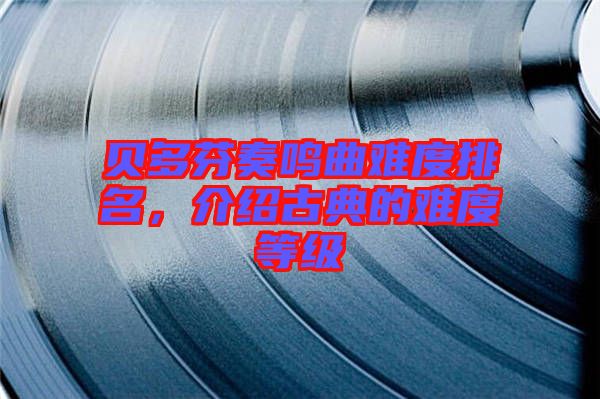 貝多芬奏鳴曲難度排名,介紹古典的難度等級(jí)