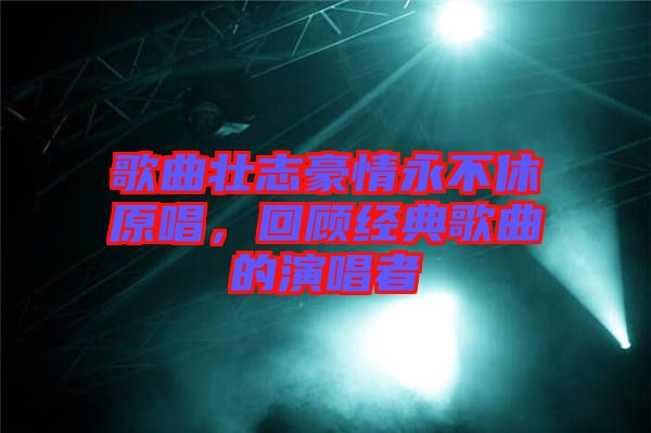 歌曲壯志豪情永不休原唱，回顧經典歌曲的演唱者