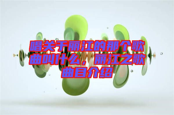 唱關于麗江的那個歌曲叫什么，麗江之歌曲目介紹